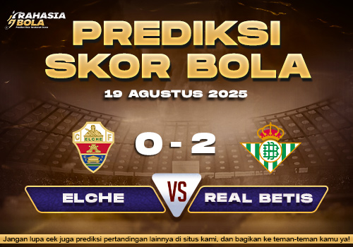 Prediksi Skor Bola Elche vs Real Betis 19 Agustus 2025