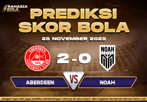 Prediksi Skor Bola Aberdeen vs Noah 28 November 2025
